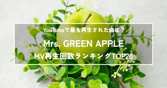 【最新版】Mrs. GREEN APPLE MV再生回数ランキングTOP20｜最も再生された名曲は？