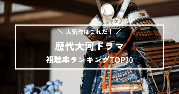 歴代大河ドラマ人気作はこれだ！高視聴率ランキングTOP30