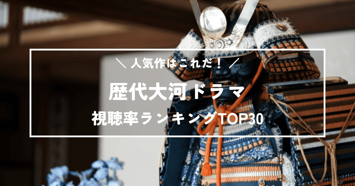 歴代大河ドラマ人気作はこれだ！高視聴率ランキングTOP30