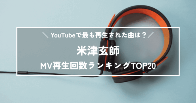 【最新版】米津玄師MV再生回数ランキングTOP20｜最も再生された名曲は？
