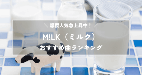 M!LK絶対に聴いてほしいおすすめ曲ランキングTOP12｜爆裂人気急上昇中！