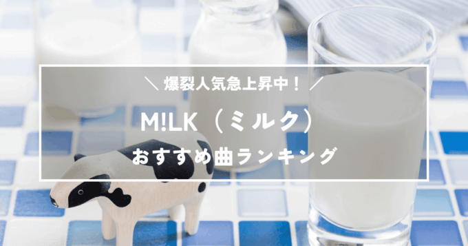 M!LK絶対に聴いてほしいおすすめ曲ランキングTOP12｜爆裂人気急上昇中！