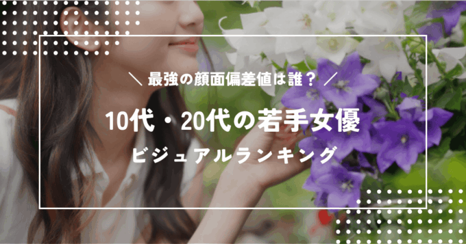 【2026年最新版】10代・20代若手女優ビジュアルランキング｜最強の顔面偏差値は誰？