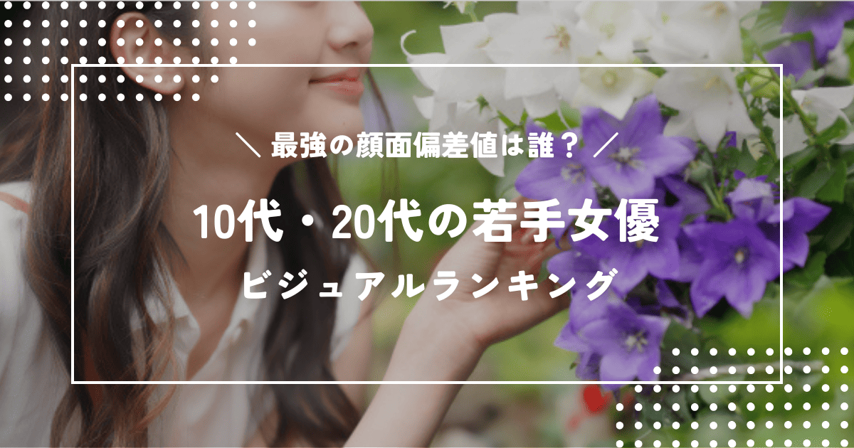 【2026年最新版】10代・20代若手女優ビジュアルランキング｜最強の顔面偏差値は誰？