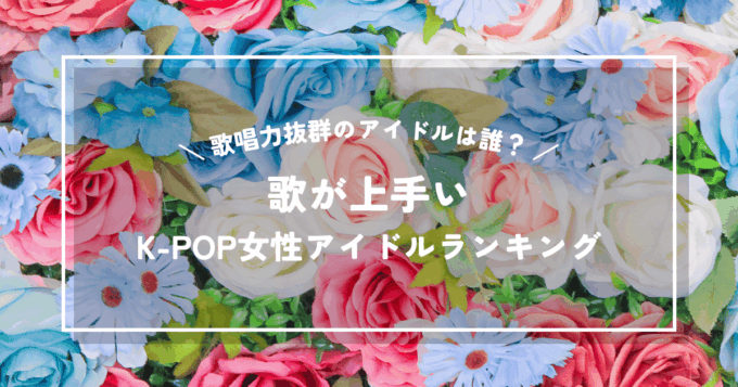 歌が上手いK-POP女性アイドルランキング｜歌唱力抜群のアイドルは誰？