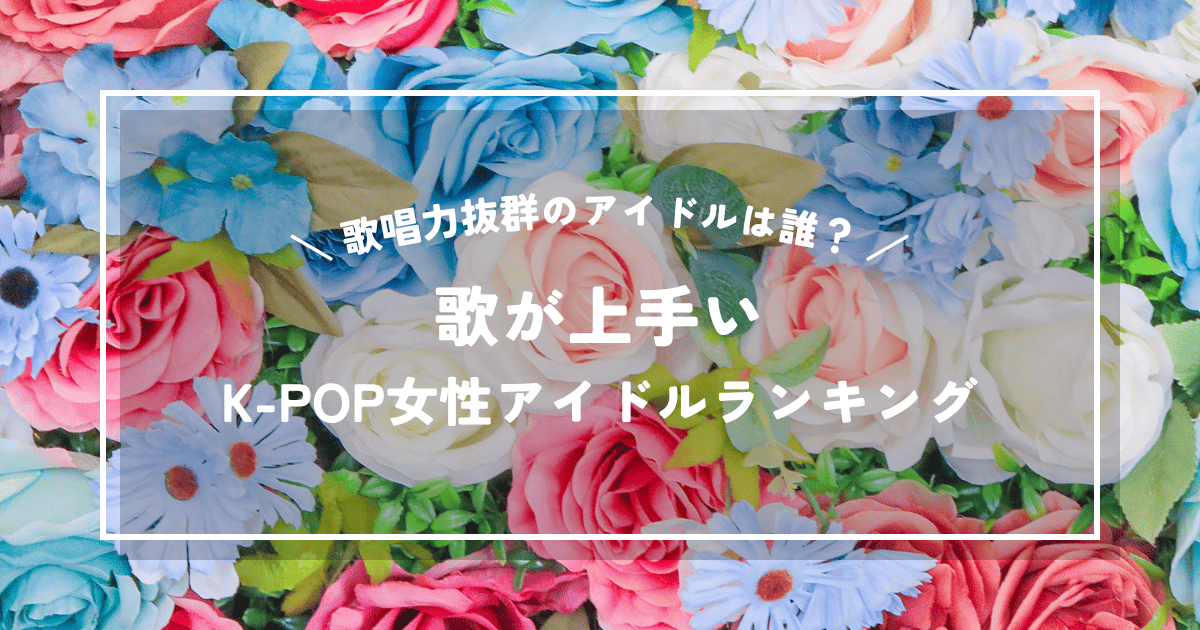歌が上手いK-POP女性アイドルランキング｜歌唱力抜群のアイドルは誰？