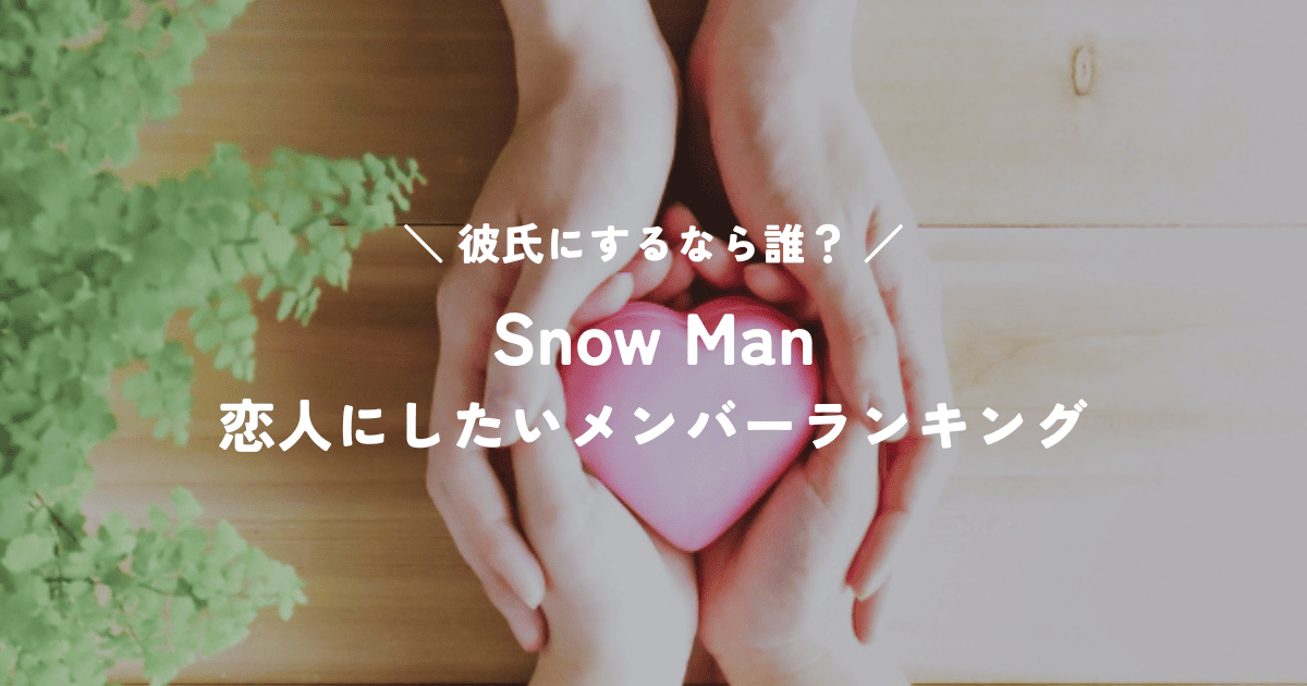 Snow Man恋人にしたいメンバーランキング｜沼落ちポイントを徹底解説！