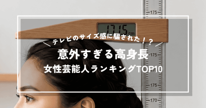 意外すぎる高身長の女性芸能人ランキングTOP10｜テレビのサイズ感に騙された！？