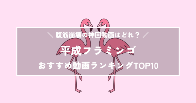 平成フラミンゴおすすめ動画ランキングTOP10｜腹筋崩壊の神回動画はどれ？