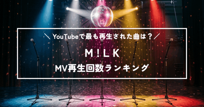 【最新版】M!LKのMV再生回数ランキングTOP12｜『好きすぎて滅！』1億回突破記念！