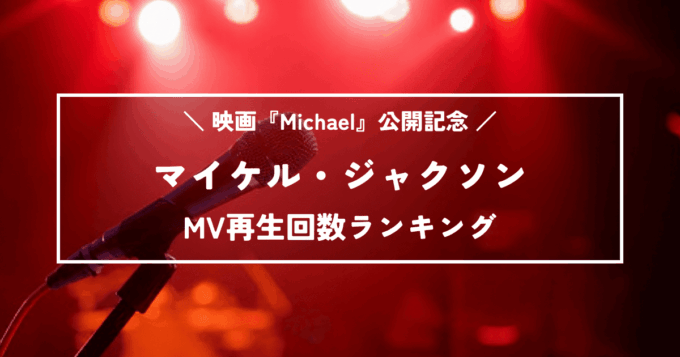 映画『Michael』公開記念！マイケル・ジャクソンMV再生回数ランキング