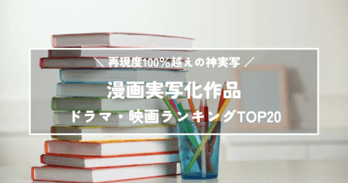 【漫画実写化】再現度100%越えの神実写ドラマ・映画ランキングTOP20