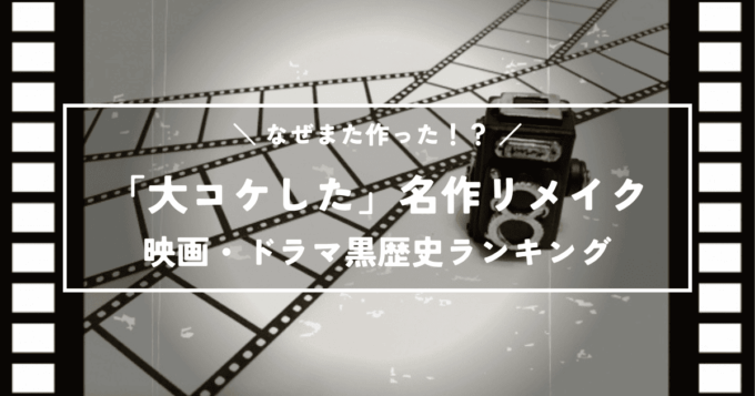 なぜまた作った！？前作が偉大すぎて「大コケした」名作リメイク映画・ドラマ黒歴史ランキング