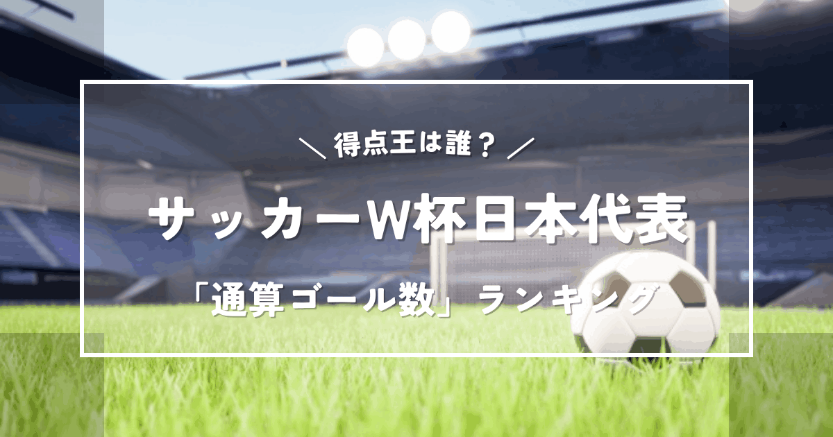 サッカーW杯(ワールドカップ)日本代表通算ゴール数ランキング