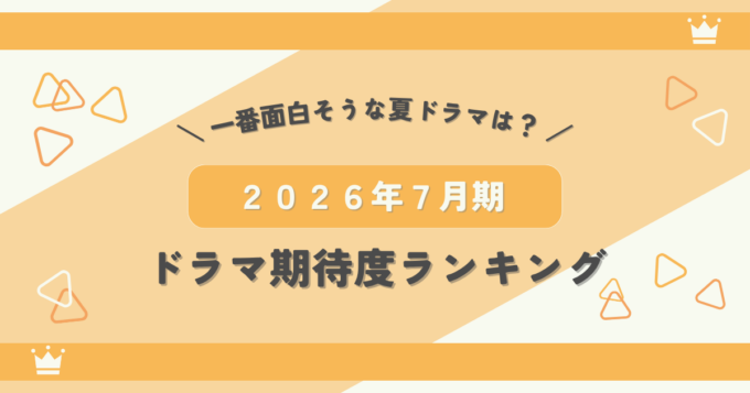 2026年7月期ドラマ期待度ランキング｜ドラマオタクが選ぶ一番面白そうな夏ドラマは？