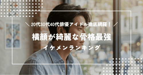 横顔が綺麗な骨格最強イケメンランキング|20代30代40代俳優アイドル徹底網羅