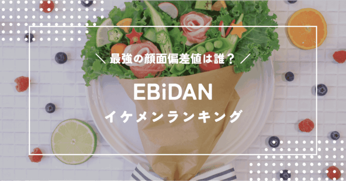 EBiDANイケメンランキング｜「Yes! 東京」から選ぶ最強の顔面偏差値ベスト10