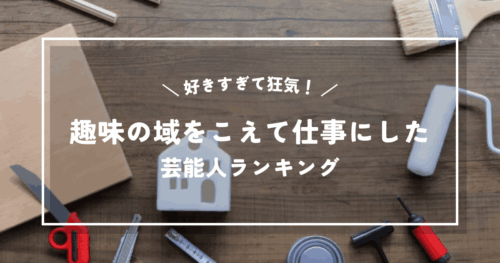 好きすぎて狂気！趣味の域をこえて仕事にしちゃった芸能人ランキング