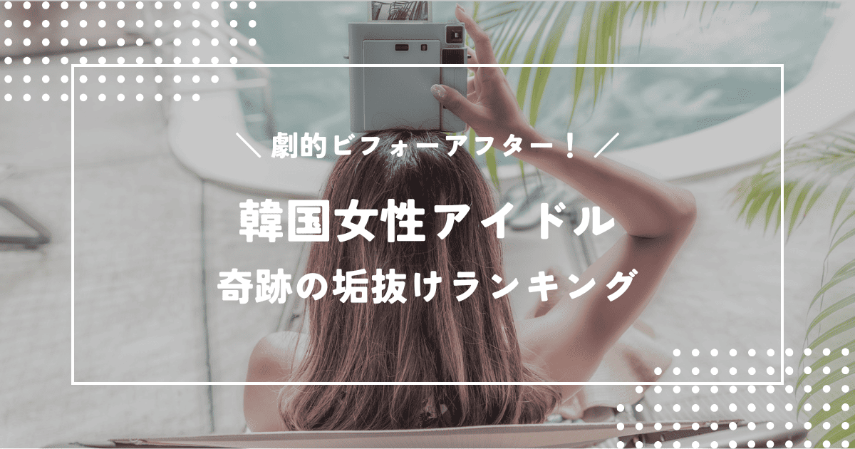 見違えるほど美しくなった韓国女性アイドル「奇跡の垢抜け」ランキング