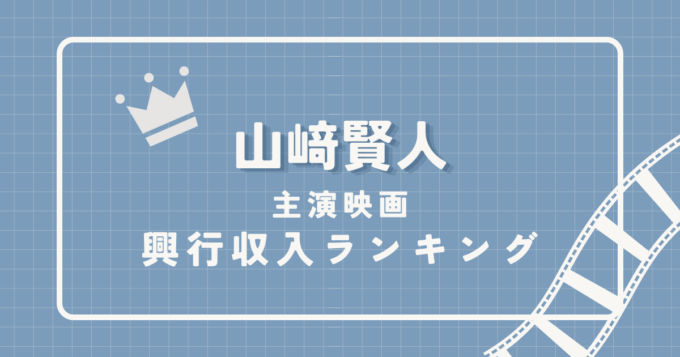 【最新版】山﨑賢人主演映画の興行収入ランキング｜全作品徹底比較
