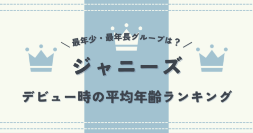 歴代ジャニーズ（STARTO）グループのデビュー平均年齢ランキング
