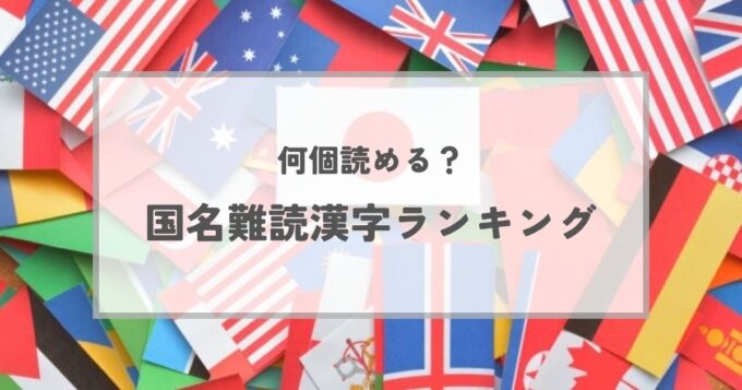 【雑学】何個読める？国名の難読漢字ランキング！由来と豆知識まとめ