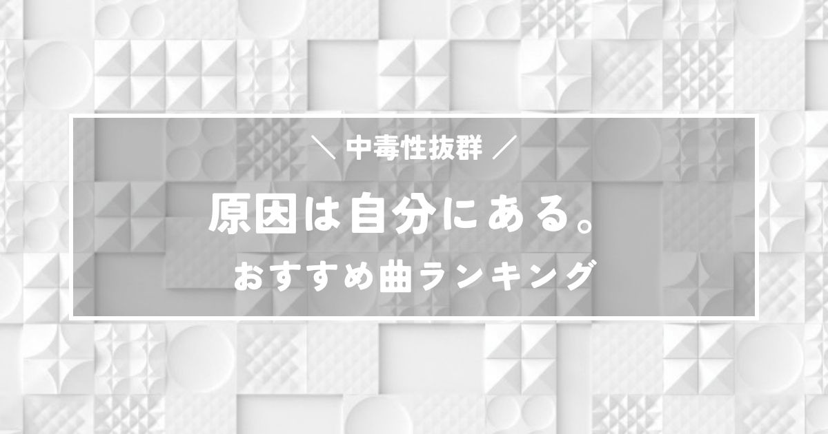 中毒性抜群!原因は自分にある。絶対聴いてほしいおすすめ曲ランキング