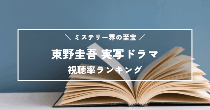 ミステリー界の至宝！東野圭吾実写ドラマ歴代視聴率ランキングTOP11