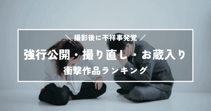撮影後に不祥事！強行公開・撮り直し・お蔵入りの衝撃作品ランキング