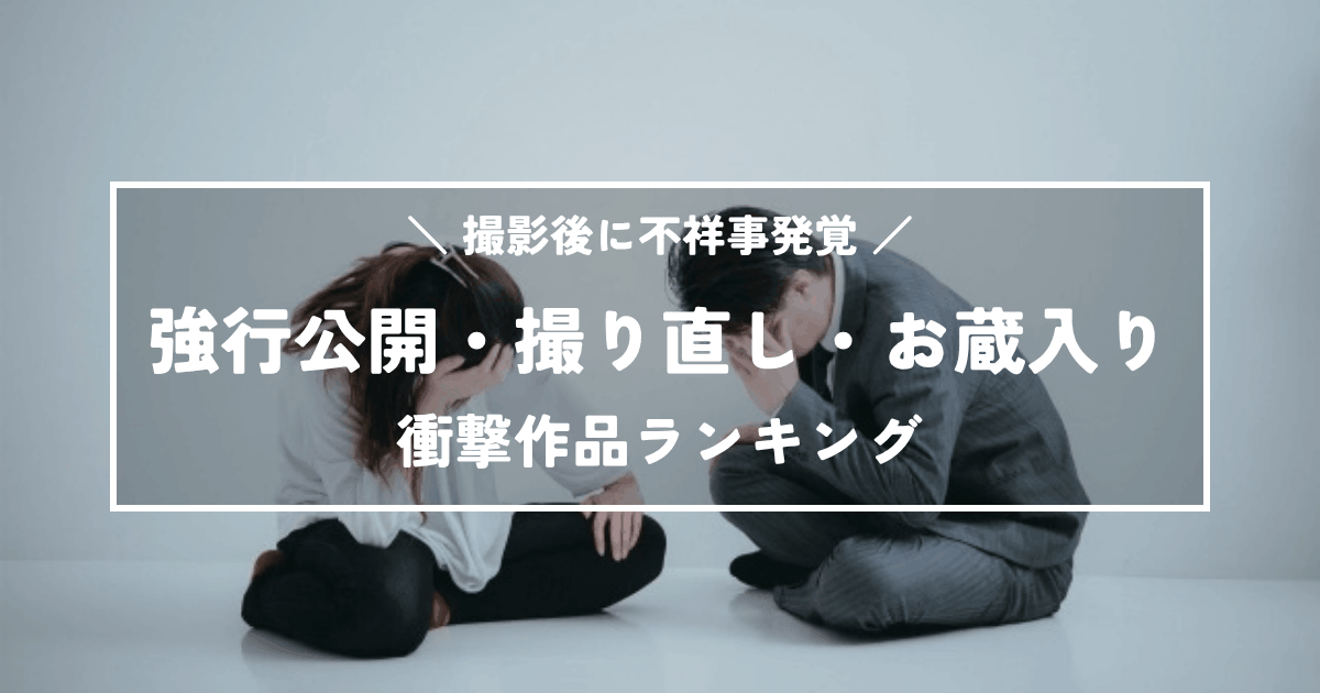 撮影後に不祥事！強行公開・撮り直し・お蔵入りの衝撃作品ランキング